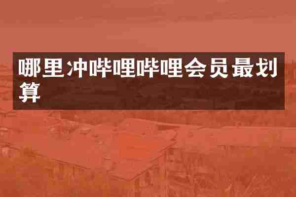 哪里冲哔哩哔哩会员最划算