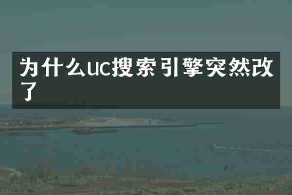 为什么uc搜索引擎突然改变了
