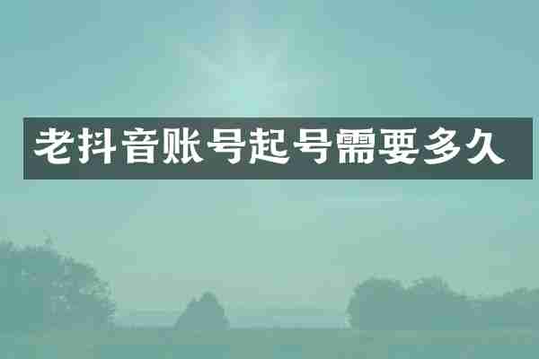 老抖音账号起号需要多久