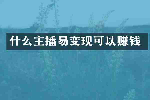 什么主播易变现可以赚钱