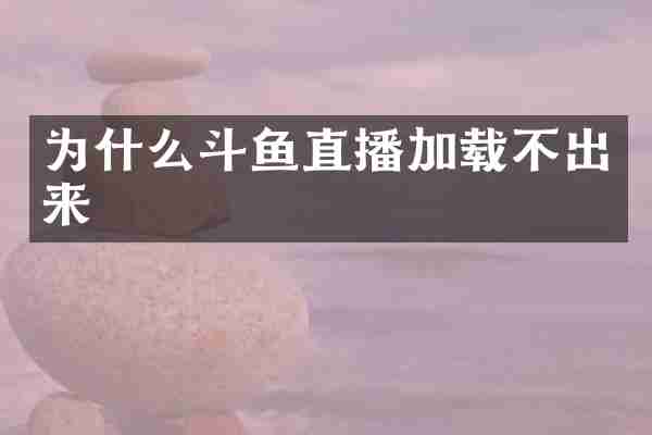 为什么斗鱼直播加载不出来