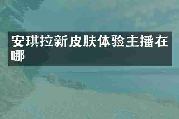 安琪拉新皮肤体验主播在哪
