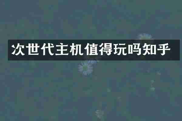 次世代主机值得玩吗知乎