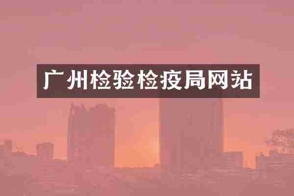 广州检验检疫局网站