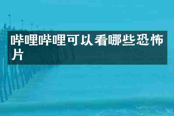 哔哩哔哩可以看哪些恐怖片
