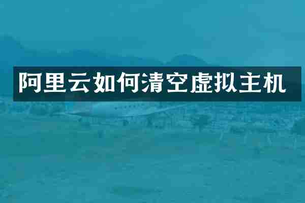 阿里云如何清空虚拟主机