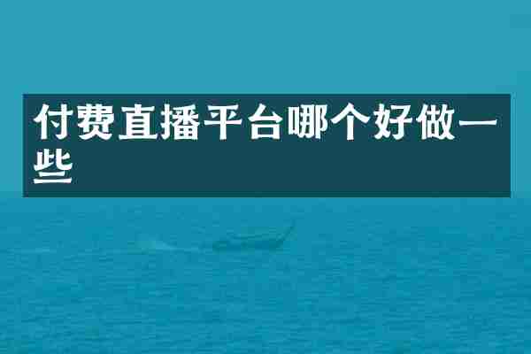 付费直播平台哪个好做一些