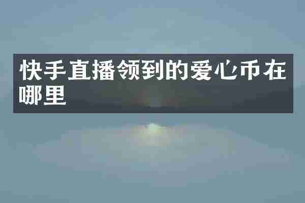 快手直播领到的爱心币在哪里