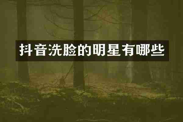 抖音洗脸的明星有哪些