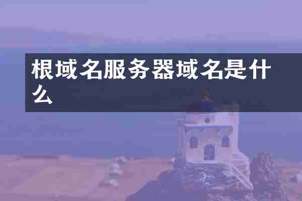根域名服务器旳域名是什么