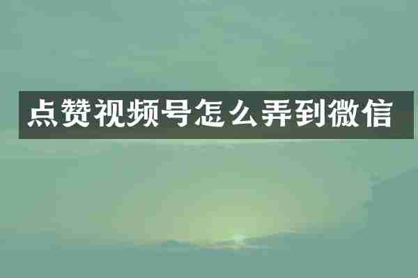点赞视频号怎么弄到微信