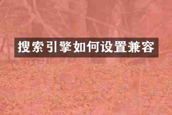 搜索引擎如何设置兼容