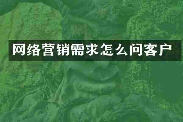 网络营销需求怎么问客户