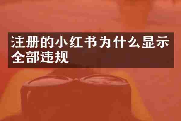 注册的小红书为什么显示全部违规