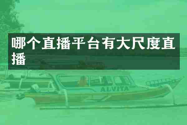 哪个直播平台有大尺度直播