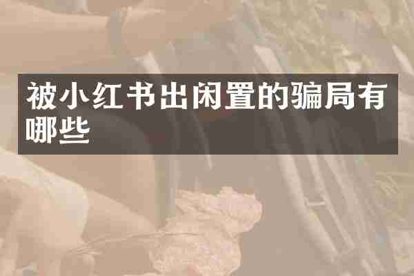 被小红书出闲置的骗局有哪些