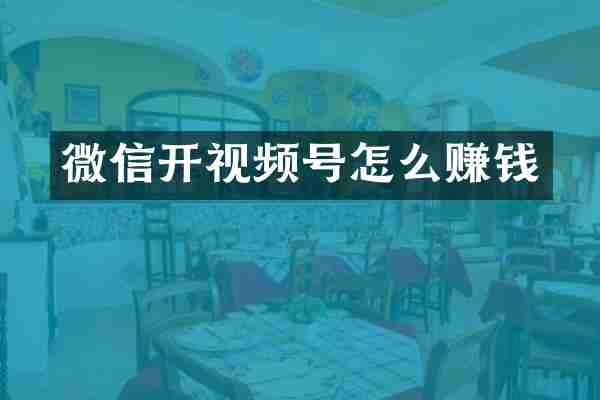 微信开视频号怎么赚钱