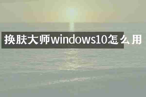 换肤大师windows10怎么用