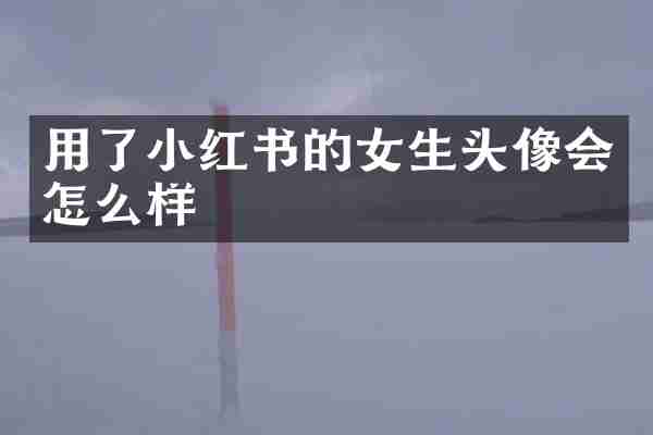 用了小红书的女生头像会怎么样