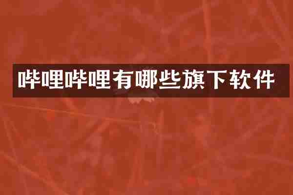 哔哩哔哩有哪些旗下软件