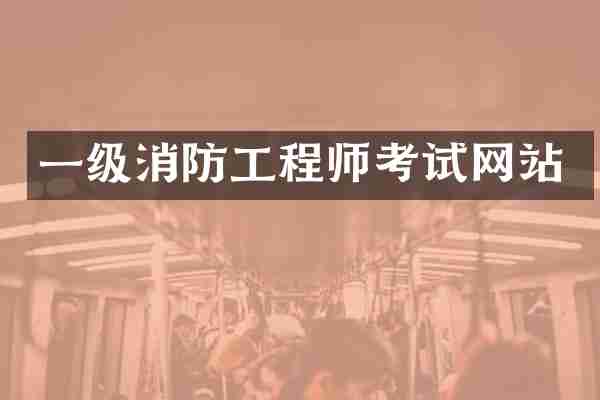 一级消防工程师考试网站