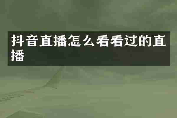抖音直播怎么看看过的直播