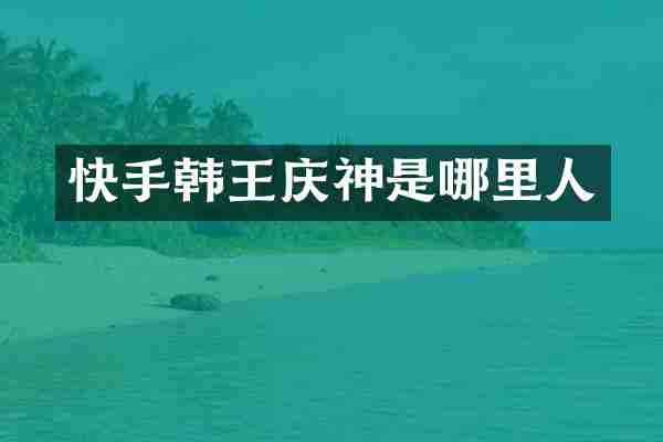 快手韩王庆神是哪里人