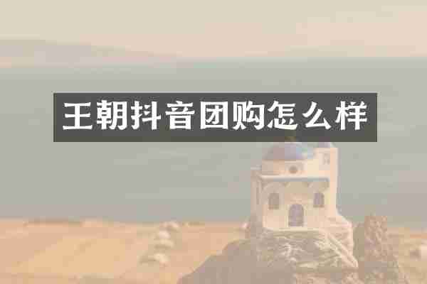 王朝抖音团购怎么样