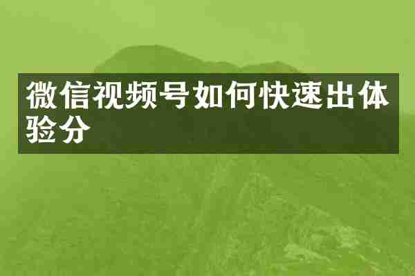 微信视频号如何快速出体验分