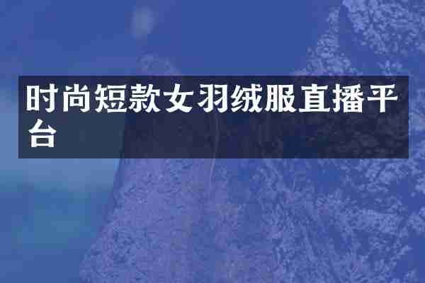 时尚短款女羽绒服直播平台