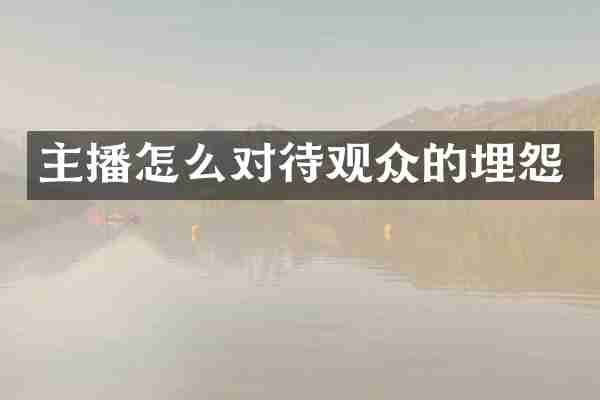主播怎么对待观众的埋怨