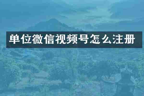 单位微信视频号怎么注册
