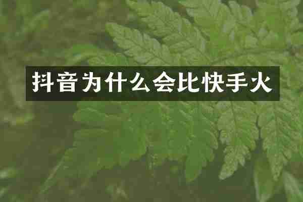 抖音为什么会比快手火