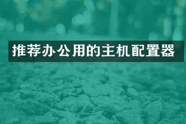 推荐办公用的主机配置器