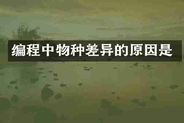 编程中物种差异的原因是