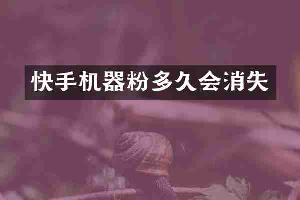 快手机器粉多久会消失