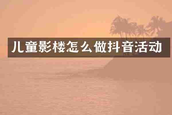 儿童影楼怎么做抖音活动