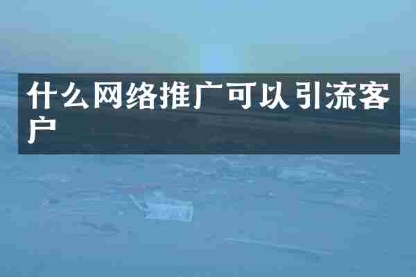 什么网络推广可以引流客户