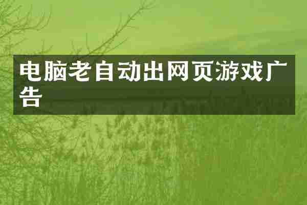 电脑老自动出网页游戏广告