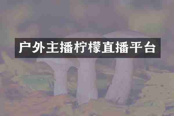 户外主播柠檬直播平台