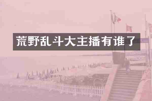 荒野乱斗大主播有谁了