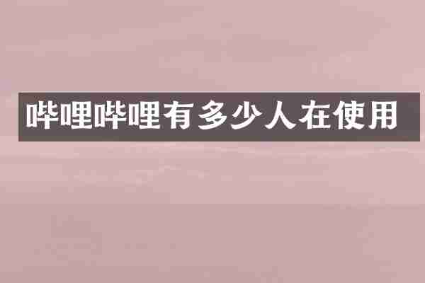 哔哩哔哩有多少人在使用