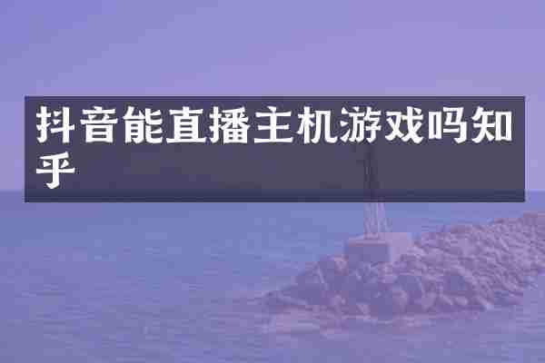 抖音能直播主机游戏吗知乎