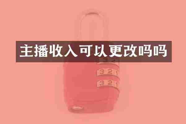 主播收入可以更改吗吗