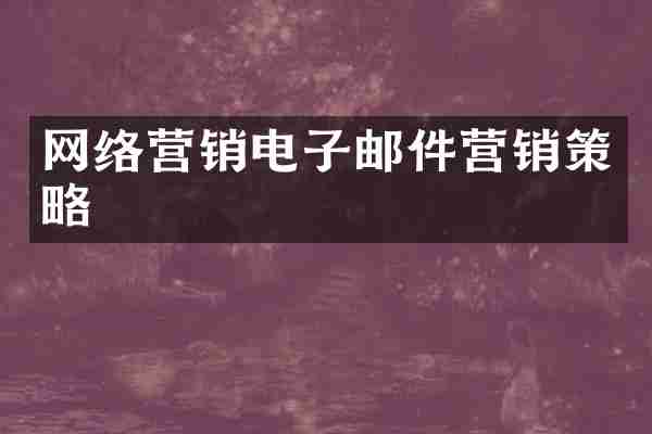网络营销电子邮件营销策略