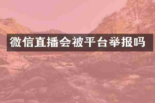 微信直播会被平台举报吗