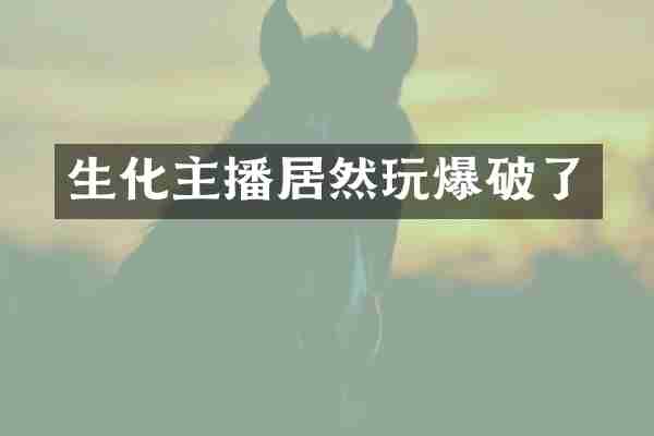 生化主播居然玩爆破了