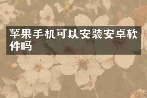 苹果手机可以安装安卓软件吗