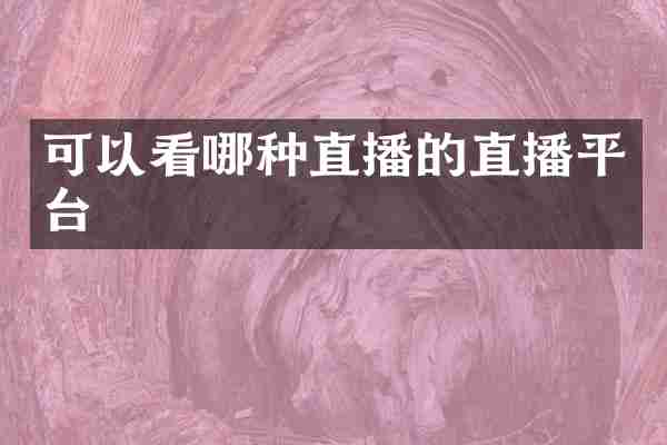 可以看哪种直播的直播平台