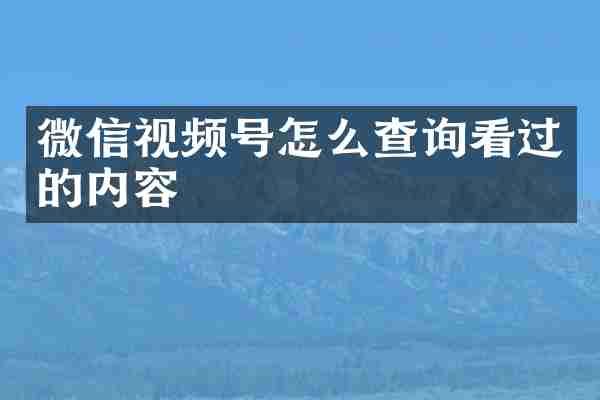 微信视频号怎么查询看过的内容